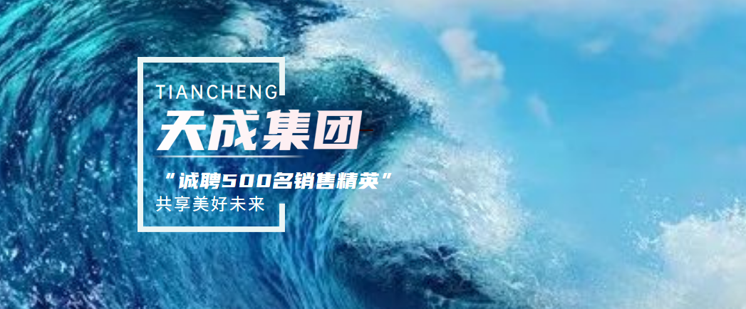 完善銷售管理體系助力人才成長！天成集團面向全國招聘300~500名銷售精英！