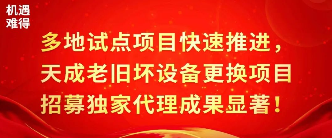 多地試點項目快速推進，天成老舊壞設備更換項目招募獨家代理成果顯著！